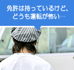 免許は持っているけど、どうも運転が怖い・・・