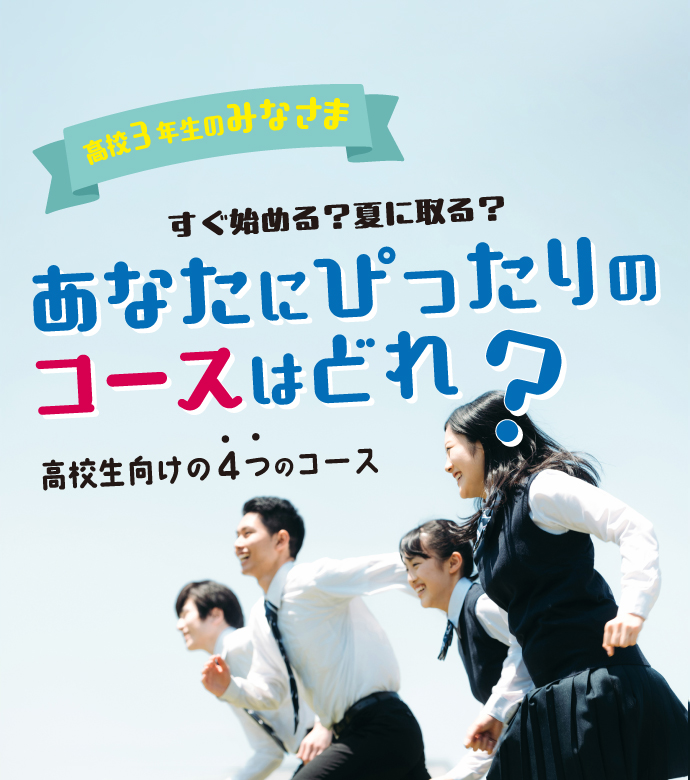 高校3年生のみなさま あなたにぴったりのコースはどれ？ 高校生向けの3つのコース